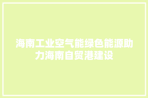 海南工业空气能绿色能源助力海南自贸港建设 家居维修