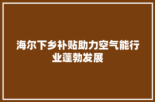 海尔下乡补贴助力空气能行业蓬勃发展 局部翻新