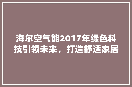 海尔空气能2017年绿色科技引领未来，打造舒适家居新篇章 局部翻新