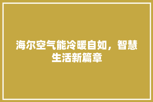 海尔空气能冷暖自如，智慧生活新篇章 洁具维修