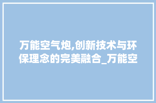 万能空气炮,创新技术与环保理念的完美融合_万能空气炮 万能空气炮,创新技术与环保理念的完美融合_万能空气炮 灯具安装