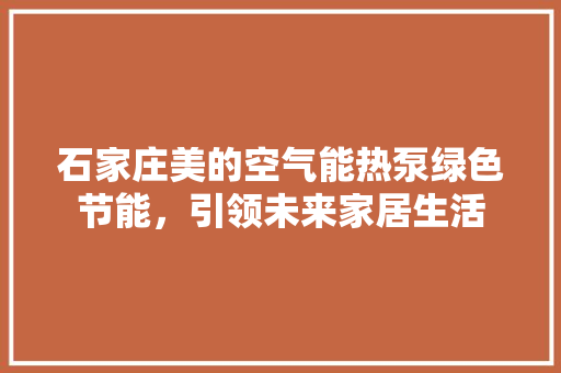石家庄美的空气能热泵绿色节能，引领未来家居生活 空调