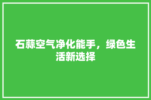 石蒜空气净化能手，绿色生活新选择 水电维修