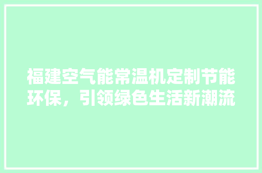 福建空气能常温机定制节能环保，引领绿色生活新潮流 水电维修