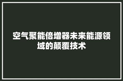 空气聚能倍增器未来能源领域的颠覆技术 家电维护