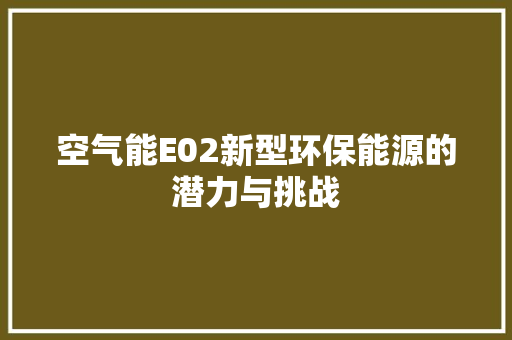空气能E02新型环保能源的潜力与挑战 水电维修