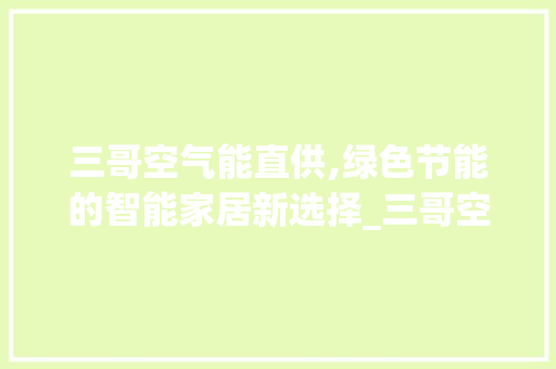 三哥空气能直供,绿色节能的智能家居新选择_三哥空气能直供 清洁保养