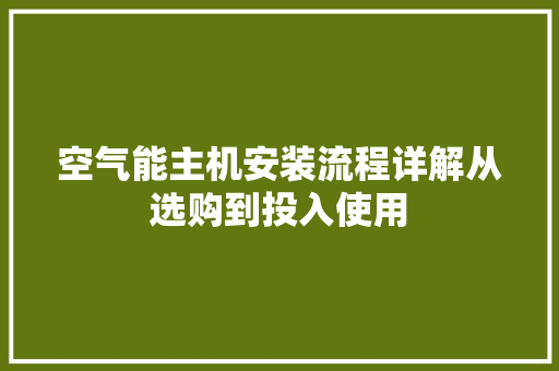 空气能主机安装流程详解从选购到投入使用 洁具维修