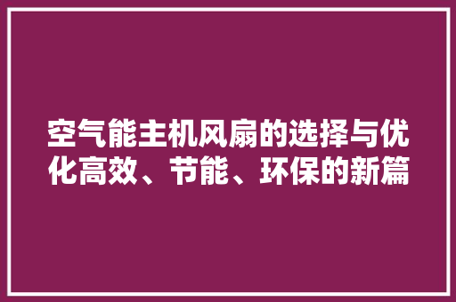 空气能主机风扇的选择与优化高效、节能、环保的新篇章 水电维修