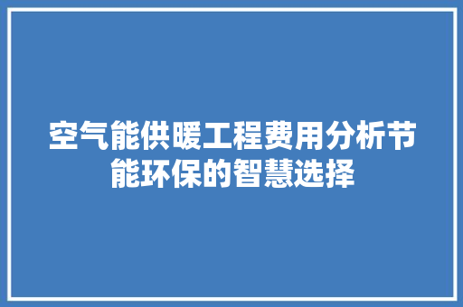 空气能供暖工程费用分析节能环保的智慧选择 洁具维修