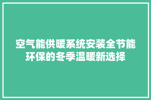 空气能供暖系统安装全节能环保的冬季温暖新选择 洁具维修