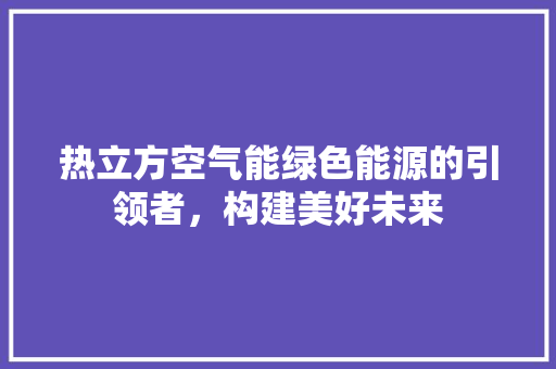 热立方空气能绿色能源的引领者，构建美好未来 洗衣机