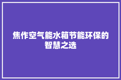 焦作空气能水箱节能环保的智慧之选 家居维修