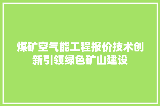 煤矿空气能工程报价技术创新引领绿色矿山建设 水电维修
