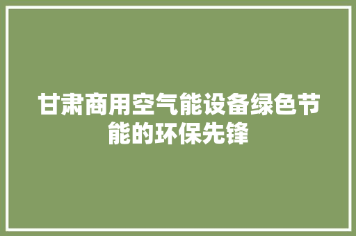 甘肃商用空气能设备绿色节能的环保先锋 家具修理