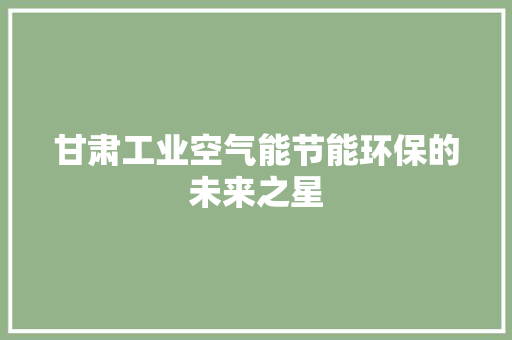 甘肃工业空气能节能环保的未来之星 水电维修