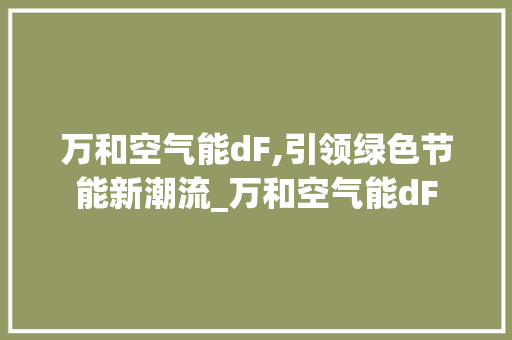 万和空气能dF,引领绿色节能新潮流_万和空气能dF 万和空气能dF,引领绿色节能新潮流_万和空气能dF 局部翻新