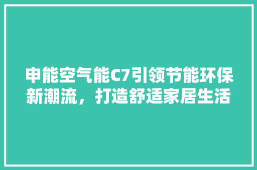 申能空气能C7引领节能环保新潮流，打造舒适家居生活 空调