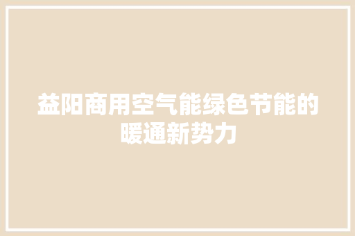 益阳商用空气能绿色节能的暖通新势力 洁具维修