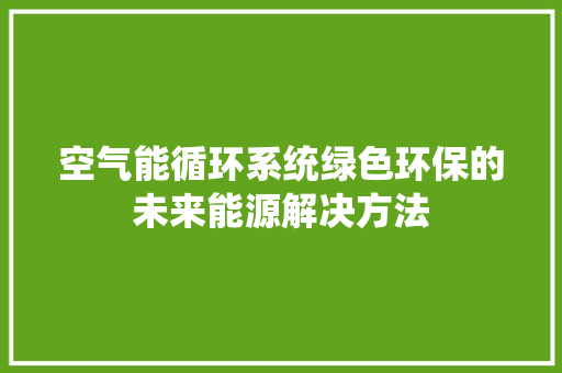 空气能循环系统绿色环保的未来能源解决方法 翻新改色