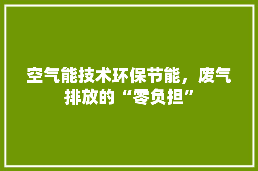 空气能技术环保节能，废气排放的“零负担” 水电维修
