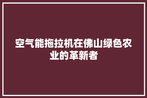 空气能拖拉机在佛山绿色农业的革新者 洗衣机