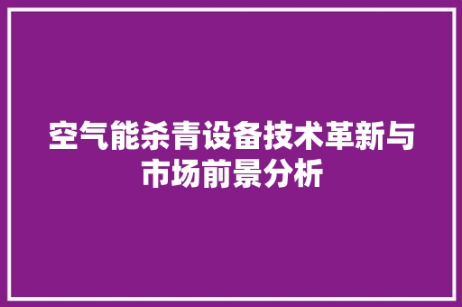 空气能杀青设备技术革新与市场前景分析 清洁保养