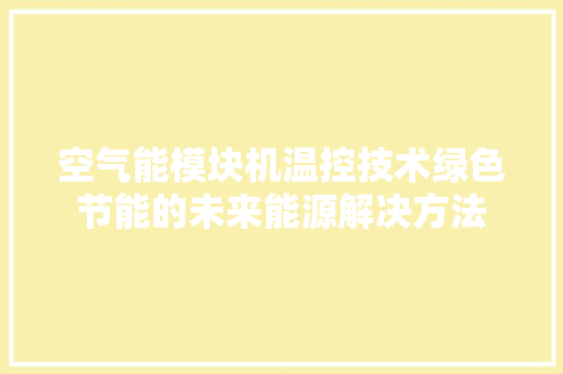 空气能模块机温控技术绿色节能的未来能源解决方法 局部翻新