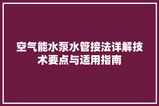 空气能水泵水管接法详解技术要点与适用指南 翻新改色