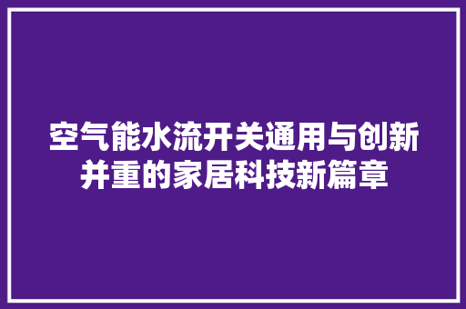 空气能水流开关通用与创新并重的家居科技新篇章 家具修理