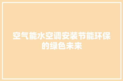 空气能水空调安装节能环保的绿色未来 家电维护
