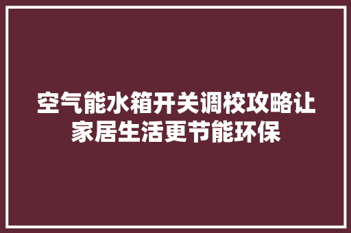 空气能水箱开关调校攻略让家居生活更节能环保 空调