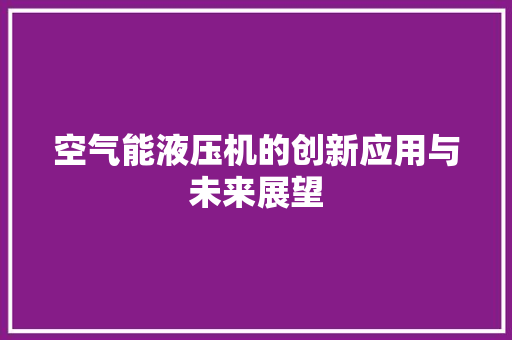空气能液压机的创新应用与未来展望 空调