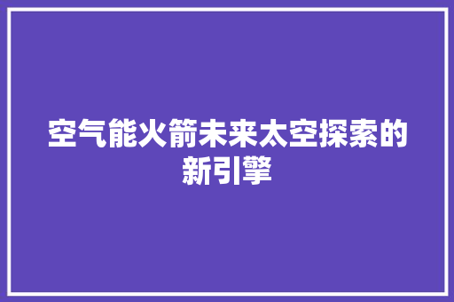 空气能火箭未来太空探索的新引擎 清洁保养