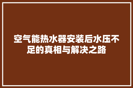 空气能热水器安装后水压不足的真相与解决之路 冰箱