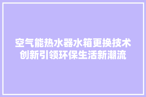 空气能热水器水箱更换技术创新引领环保生活新潮流 热水器