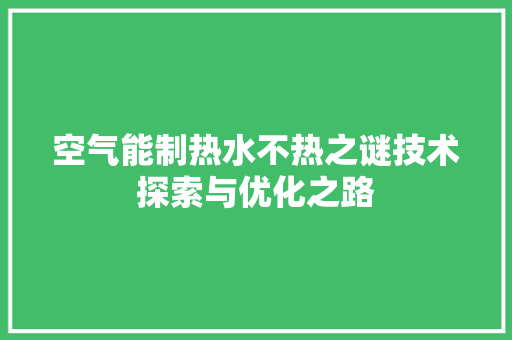 空气能制热水不热之谜技术探索与优化之路 龙头管件 空气能制热水不热之谜技术探索与优化之路 龙头管件