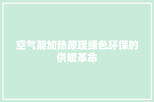 空气能加热原理绿色环保的供暖革命 家电维护