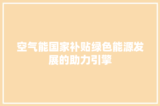 空气能国家补贴绿色能源发展的助力引擎 冰箱