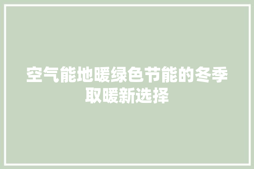 空气能地暖绿色节能的冬季取暖新选择 洁具维修