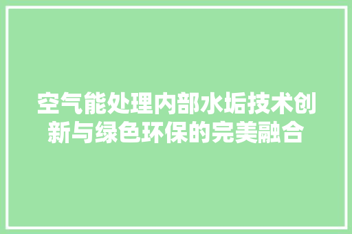 空气能处理内部水垢技术创新与绿色环保的完美融合 龙头管件