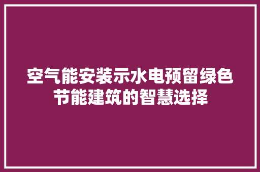 空气能安装示水电预留绿色节能建筑的智慧选择 空调