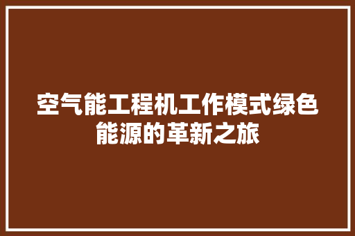 空气能工程机工作模式绿色能源的革新之旅 空调