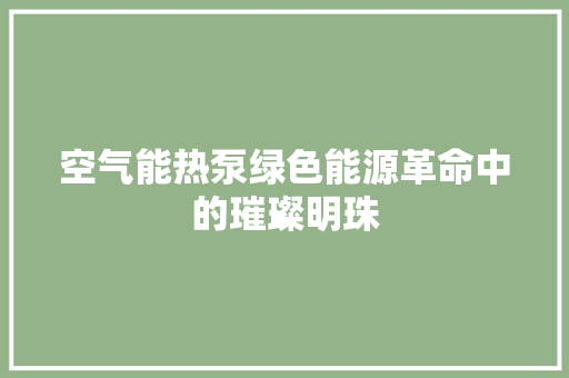 空气能热泵绿色能源革命中的璀璨明珠 装修设计