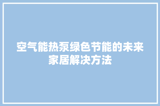 空气能热泵绿色节能的未来家居解决方法 龙头管件