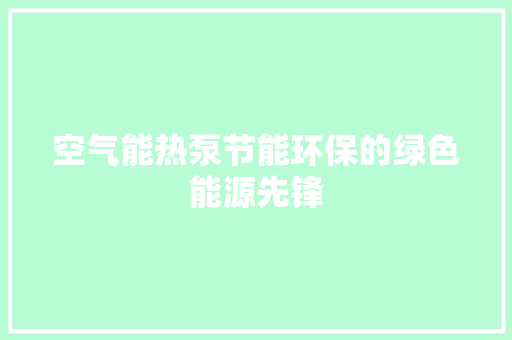 空气能热泵节能环保的绿色能源先锋 清洁保养