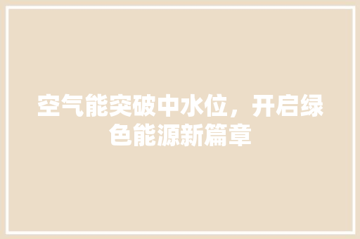 空气能突破中水位，开启绿色能源新篇章 旧房改造