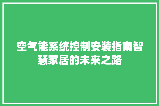 空气能系统控制安装指南智慧家居的未来之路 家电维护