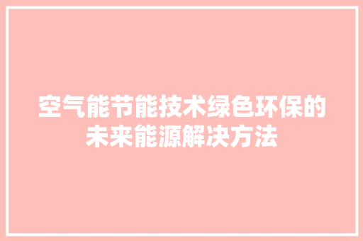 空气能节能技术绿色环保的未来能源解决方法 旧房改造