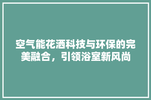 空气能花洒科技与环保的完美融合，引领浴室新风尚 冰箱